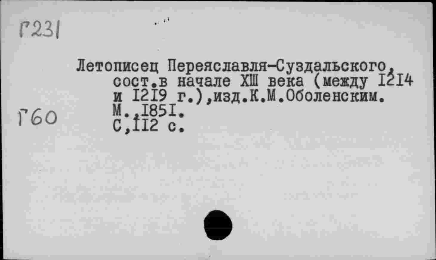 ﻿газі	Летописец Переяславля-Суздальского. сост.в начале ХШ века (между 1214 и 1219 г.).изд.К.М.Оболенским.
Гбо	М..І85І. C,ÎI2 с.